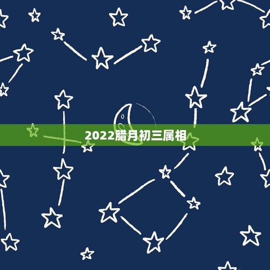 2022腊月初三属相，2022犯太岁生肖属相
