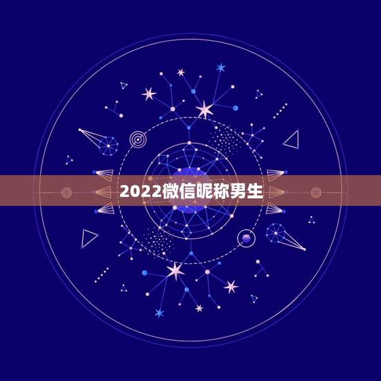 2022微信昵称男生,男生微信昵称2023最新的 2022微信昵称男生,男生微信昵称2023最新的