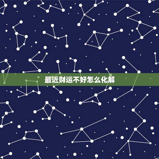 最近财运不好怎么化解,最近财运很差 怎么办? 最近财运不好怎么化解,最近财运很差 怎么办?