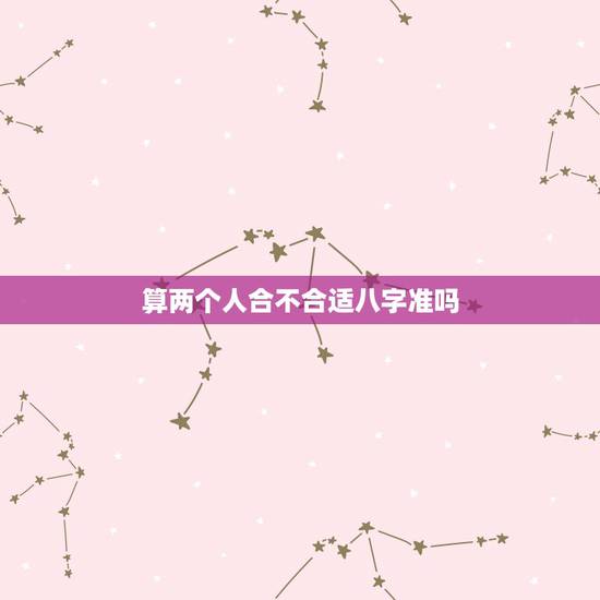 算两个人合不合适八字准吗,婚姻好不好,两个人合适不合适,用算八字的方法 算两个人合不合适八字准吗,婚姻好不好,两个人合适不合适,用算八字的方法