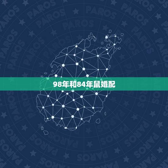 98年和84年鼠婚配,84年属鼠和什么属相最配 98年和84年鼠婚配,84年属鼠和什么属相最配