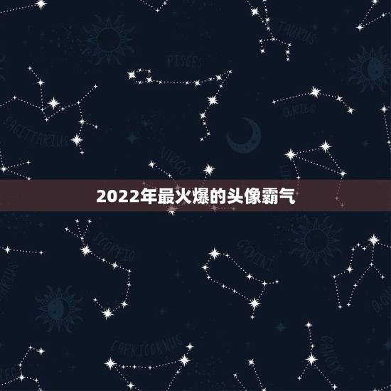 2022年最火爆的头像霸气，头像图片2021最火爆霸气