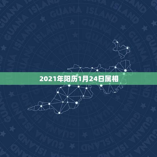 2021年阳历1月24日属相，2021年3月1日减2021年1月24日