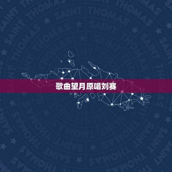歌曲望月原唱刘赛,宋祖英的《望月》 歌词 歌曲望月原唱刘赛,宋祖英的《望月》 歌词