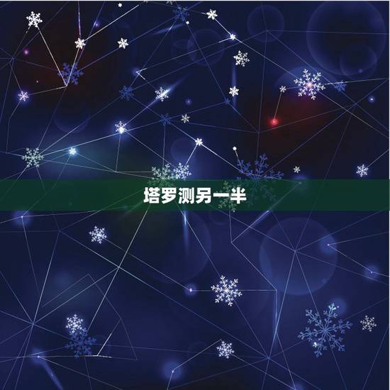 塔罗测另一半,塔罗牌的占卜方法 塔罗测另一半,塔罗牌的占卜方法