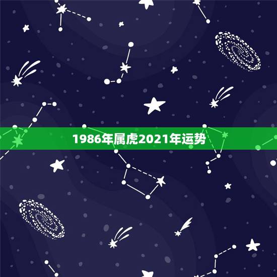 1986年属虎2021年运势，1986年属虎的人2021年运势怎样？男