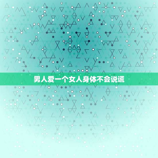 男人爱一个女人身体不会说谎，男人爱一个女人到极致，通常会有几种反应呢？