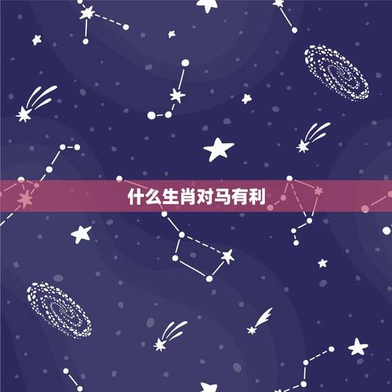 什么生肖对马有利,什么生肖镇得住属马的 什么生肖对马有利,什么生肖镇得住属马的