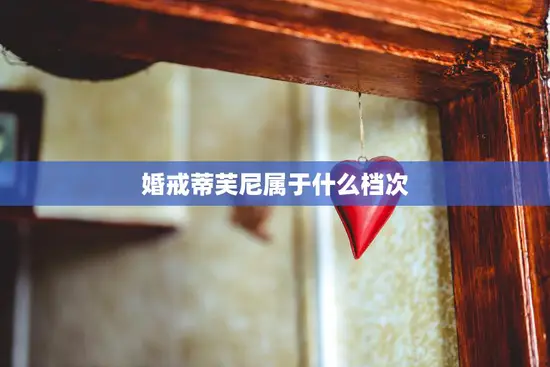 婚戒蒂芙尼属于什么档次(如何选择适合自己的婚戒) 婚戒蒂芙尼属于什么档次(如何选择适合自己的婚戒)