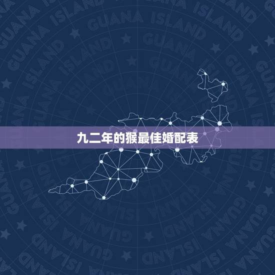 九二年的猴最佳婚配表,1992年属猴女和什么属相相配? 九二年的猴最佳婚配表,1992年属猴女和什么属相相配?