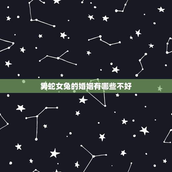 男蛇女兔的婚姻有哪些不好,男蛇和兔女婚姻怎么样 男蛇女兔的婚姻有哪些不好,男蛇和兔女婚姻怎么样