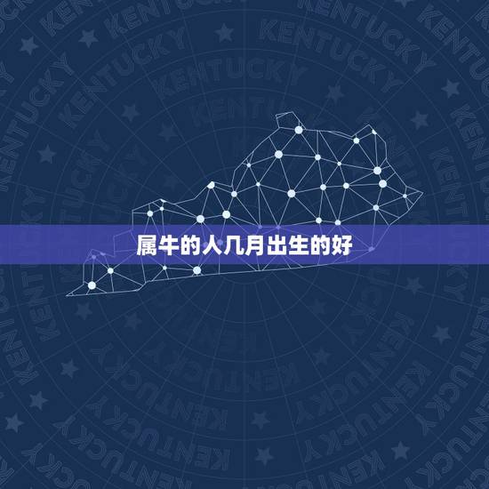属牛的人几月出生的好，属牛出生几月份最好