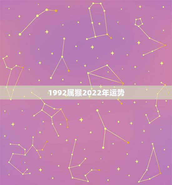 1992属猴2022年运势,1992年属猴2021年运势 1992属猴2022年运势,1992年属猴2021年运势