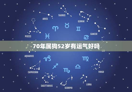 70年属狗52岁有运气好吗,70年属狗未来十年运 70年属狗52岁有运气好吗,70年属狗未来十年运