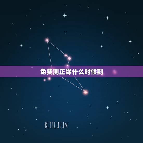免费测正缘什么时候到,求测正缘何时出现?条件如何 免费测正缘什么时候到,求测正缘何时出现?条件如何
