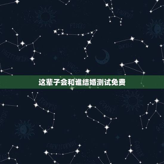 这辈子会和谁结婚测试免费，以后自己会和什么样的人结婚心理测试