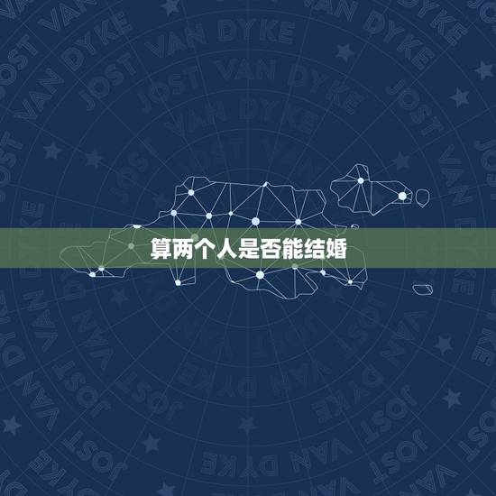 算两个人是否能结婚,两个人相爱却不能结婚 算两个人是否能结婚,两个人相爱却不能结婚