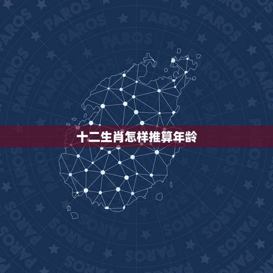 十二生肖怎样推算年龄,生肖配对表年份 十二生肖怎样推算年龄,生肖配对表年份