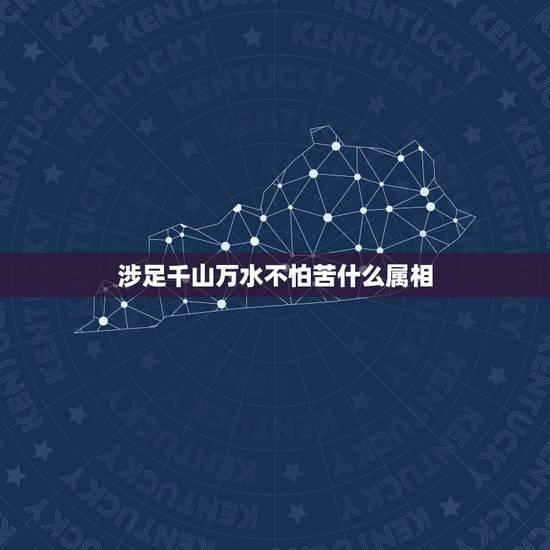 涉足千山万水不怕苦什么属相,千山万水都走遍是什么生肖 涉足千山万水不怕苦什么属相,千山万水都走遍是什么生肖