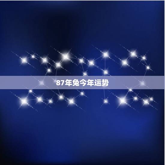 87年兔今年运势,1987年属兔2022 年运势 87年兔今年运势,1987年属兔2022 年运势