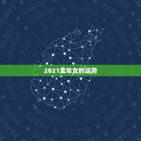 2021龙年女的运势,2021年1988年属龙女人的运势 2021龙年女的运势,2021年1988年属龙女人的运势