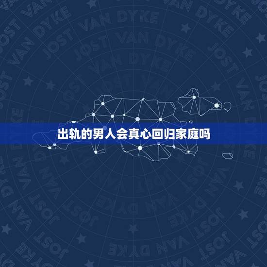 出轨的男人会真心回归家庭吗,射手座的男人出轨后会回归家庭吗? 出轨的男人会真心回归家庭吗,射手座的男人出轨后会回归家庭吗?