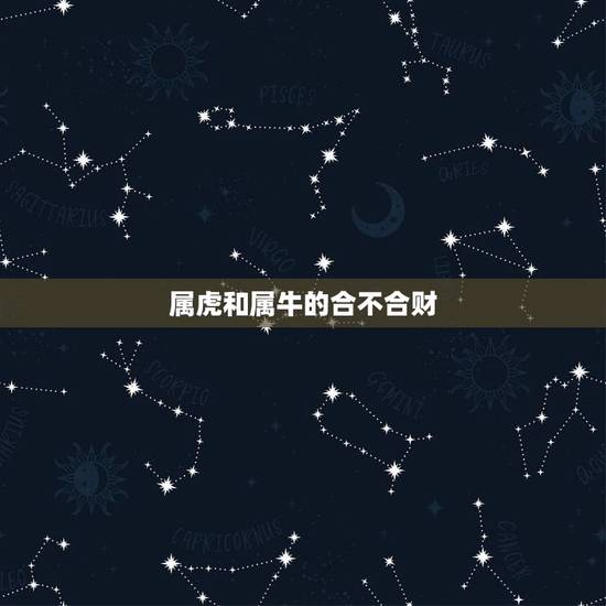 属虎和属牛的合不合财,属马跟属牛的合不合 属虎和属牛的合不合财,属马跟属牛的合不合