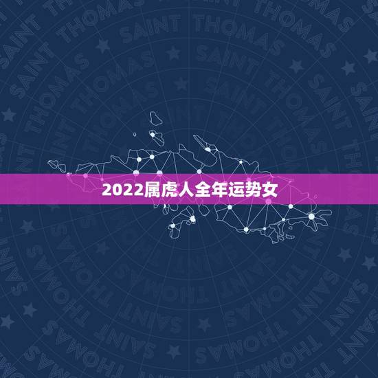 2022属虎人全年运势女，属虎人2022年全年运势及运程