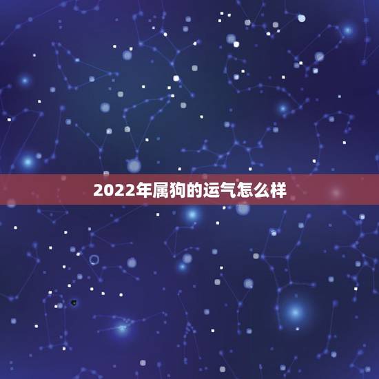 2022年属狗的运气怎么样,1970年属狗活不过50岁 2022年属狗的运气怎么样,1970年属狗活不过50岁