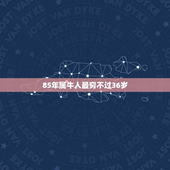 85年属牛人最穷不过36岁,属牛人最苦命出生月份 85年属牛人最穷不过36岁,属牛人最苦命出生月份