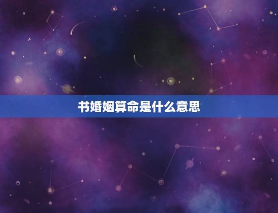 书婚姻算命是什么意思,算命先生的二婚或三婚是指什么意思 书婚姻算命是什么意思,算命先生的二婚或三婚是指什么意思