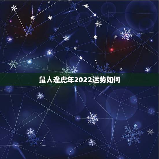 鼠人逢虎年2022运势如何，1984属男鼠人2022年感情