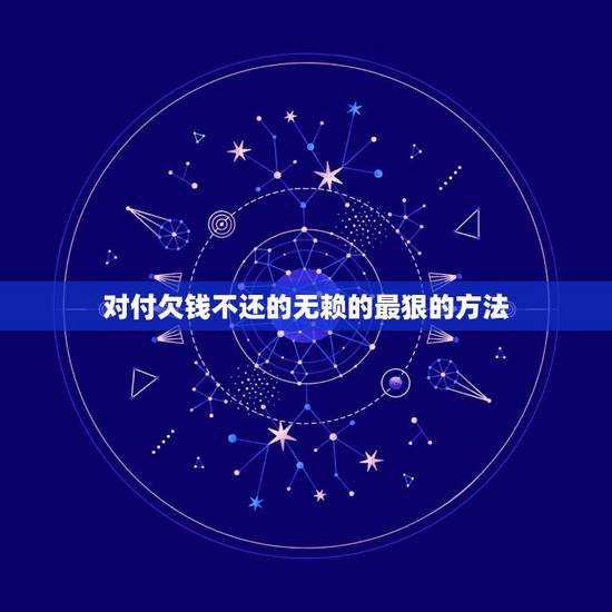 对付欠钱不还的无赖的最狠的方法，对付欠钱不还的最狠招？
