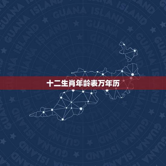 十二生肖年龄表万年历,生肖相生相克相冲表 十二生肖年龄表万年历,生肖相生相克相冲表