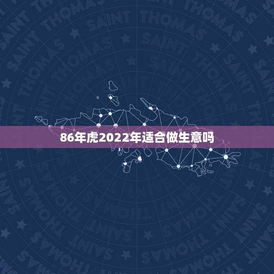 86年虎2022年适合做生意吗，74年虎2022年运势完整版