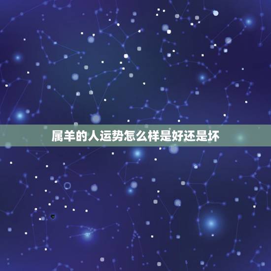 属羊的人运势怎么样是好还是坏,属羊2022 太岁 属羊的人运势怎么样是好还是坏,属羊2022 太岁