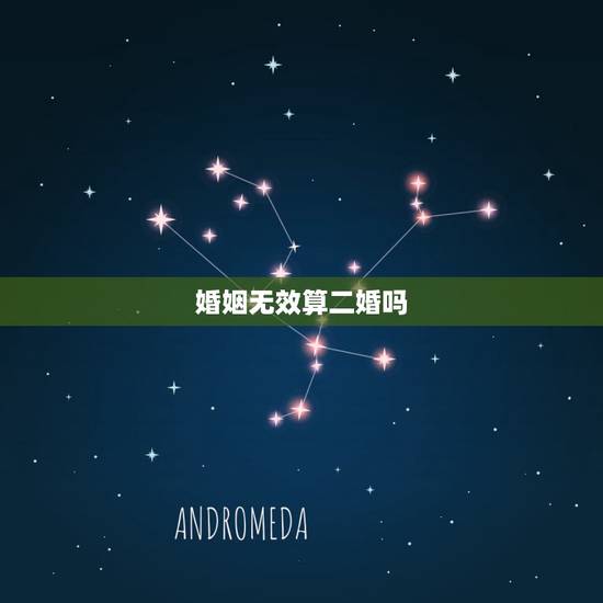 婚姻无效算二婚吗,法律上婚姻无效后是二婚吗 婚姻无效算二婚吗,法律上婚姻无效后是二婚吗