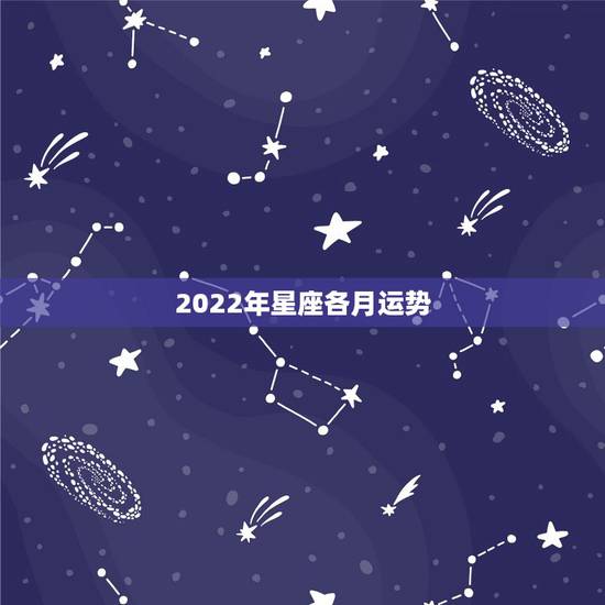 2022年星座各月运势,2022年有状元运的星座 2022年星座各月运势,2022年有状元运的星座