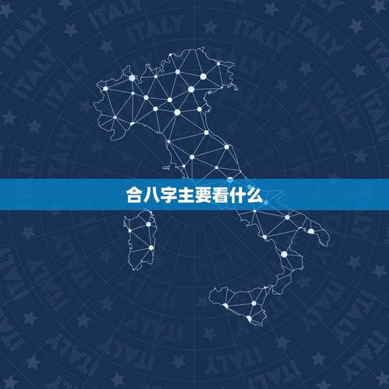 合八字主要看什么，古时合生辰八字 主要看什么呢