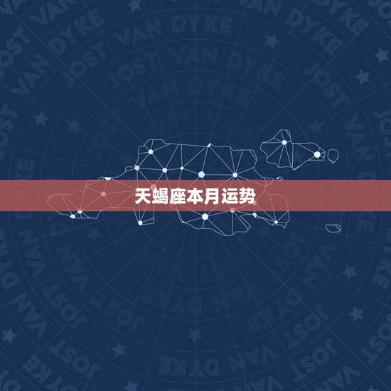 天蝎座本月运势,天蝎座本月运势如何 天蝎座本月运势,天蝎座本月运势如何