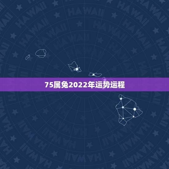 75属兔2022年运势运程,75年属兔人47岁2021年运程? 75属兔2022年运势运程,75年属兔人47岁2021年运程?