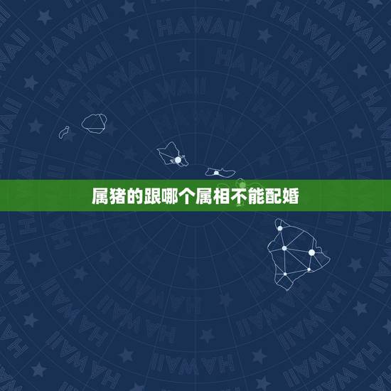 属猪的跟哪个属相不能配婚，属猪女不能配什么属相