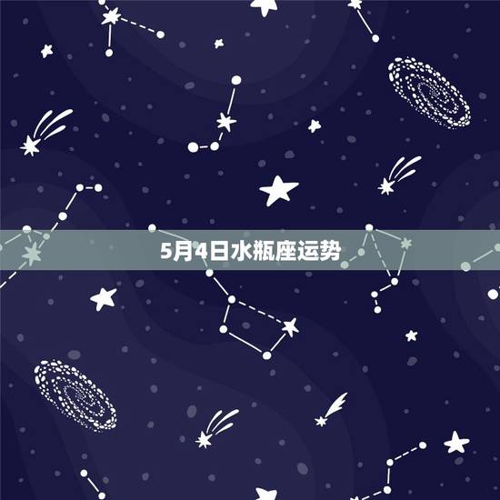 5月4日水瓶座运势,星座与运势 5月4日水瓶座运势,星座与运势