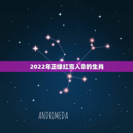 2022年正缘红鸾入命的生肖,什么是红鸾入命? 2022年正缘红鸾入命的生肖,什么是红鸾入命?