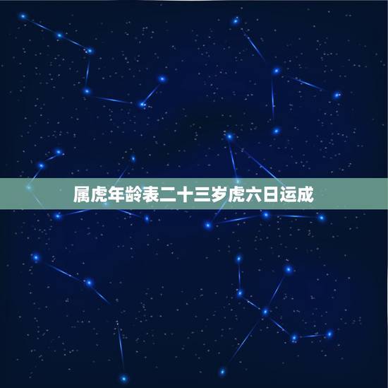 属虎年龄表二十三岁虎六日运成，十二生肖年份年龄表2022