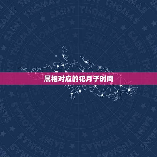属相对应的犯月子时间,属鼠的和什么属相最配和相克? 属相对应的犯月子时间,属鼠的和什么属相最配和相克?