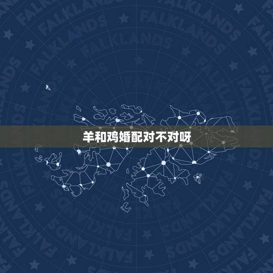 羊和鸡婚配对不对呀,羊和蛇相配婚姻如何 羊和鸡婚配对不对呀,羊和蛇相配婚姻如何
