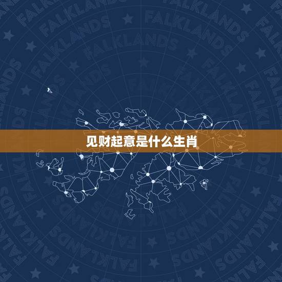 见财起意是什么生肖,见财起意 在十二生肖里哪个是? 见财起意是什么生肖,见财起意 在十二生肖里哪个是?