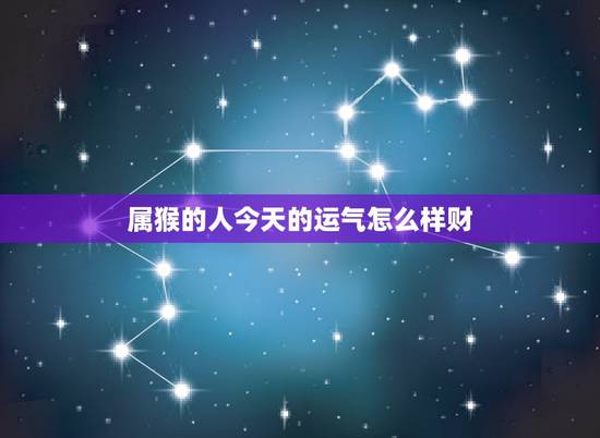属猴的人今天的运气怎么样财,生肖猴2022 血光之灾 属猴的人今天的运气怎么样财,生肖猴2022 血光之灾
