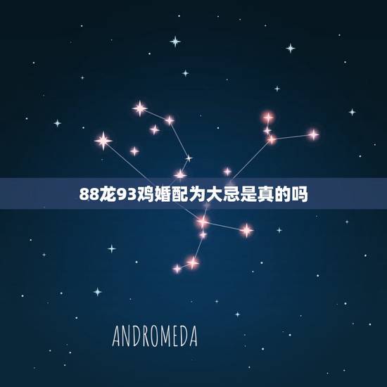 88龙93鸡婚配为大忌是真的吗，93年的鸡年和88年的龙年配吗？